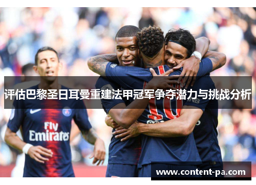 评估巴黎圣日耳曼重建法甲冠军争夺潜力与挑战分析