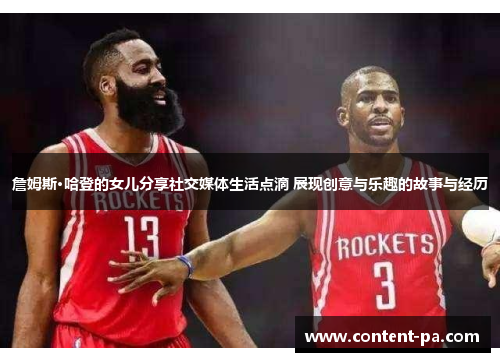 詹姆斯·哈登的女儿分享社交媒体生活点滴 展现创意与乐趣的故事与经历