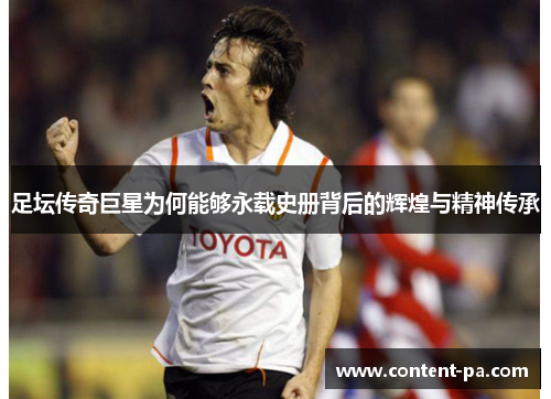 足坛传奇巨星为何能够永载史册背后的辉煌与精神传承