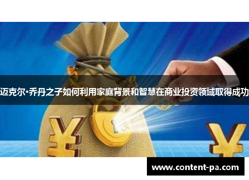 迈克尔·乔丹之子如何利用家庭背景和智慧在商业投资领域取得成功