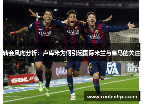 转会风向分析：卢库米为何引起国际米兰与皇马的关注