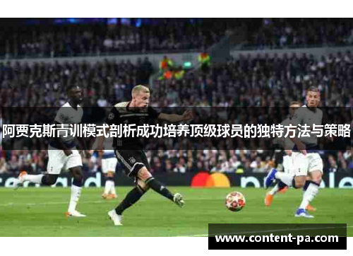 阿贾克斯青训模式剖析成功培养顶级球员的独特方法与策略