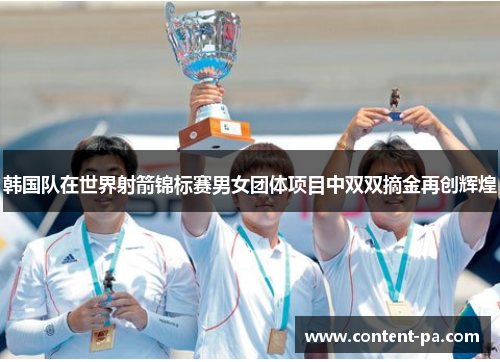 韩国队在世界射箭锦标赛男女团体项目中双双摘金再创辉煌