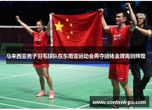 马来西亚男子羽毛球队在东南亚运动会勇夺团体金牌再创辉煌