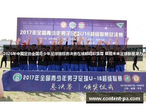 2026年中国足协全国青少年足球锦标赛决赛在成都精彩落幕 展现未来足球新星潜力