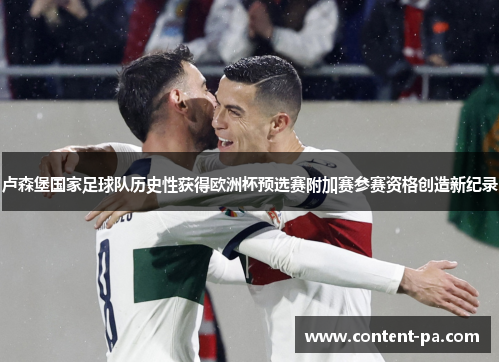 卢森堡国家足球队历史性获得欧洲杯预选赛附加赛参赛资格创造新纪录