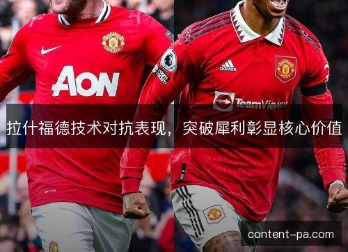 拉什福德技术对抗表现，突破犀利彰显核心价值