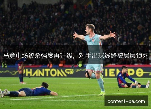 马竞中场绞杀强度再升级，对手出球线路被层层锁死