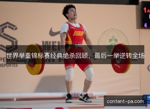 世界举重锦标赛经典绝杀回顾,最后一举逆转全场 世界举重锦标赛经典绝杀回顾,最后一举逆转全场