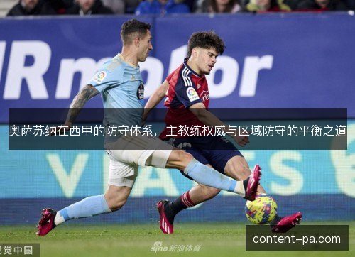 奥萨苏纳在西甲的防守体系,主教练权威与区域防守的平衡之道 奥萨苏纳在西甲的防守体系,主教练权威与区域防守的平衡之道